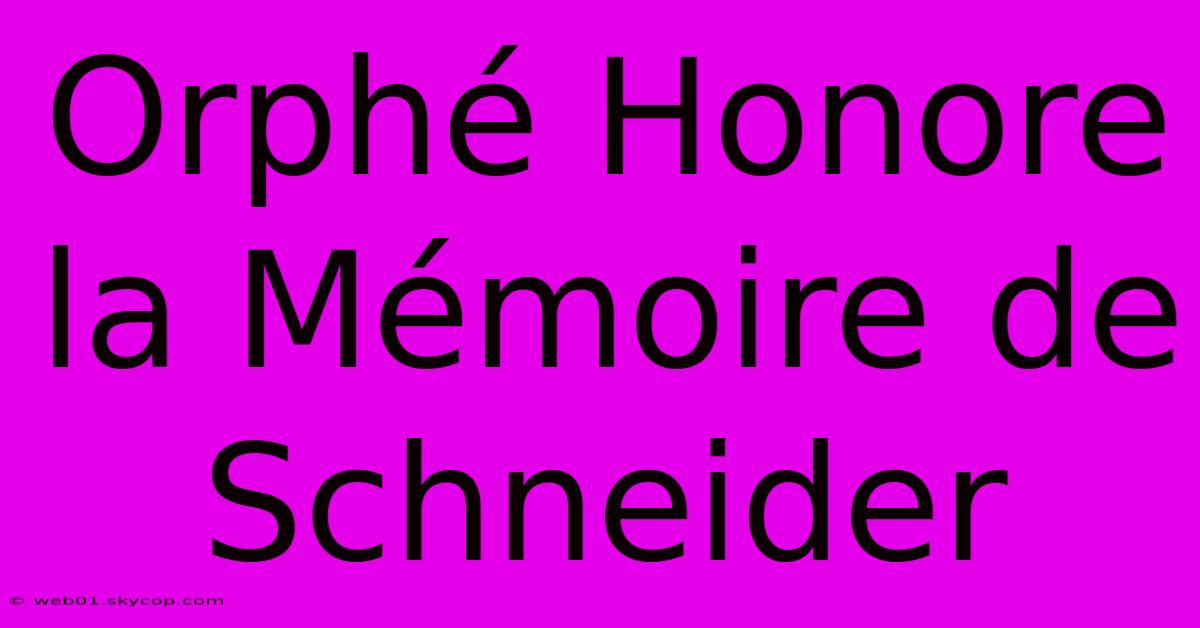 Orphé Honore La Mémoire De Schneider 