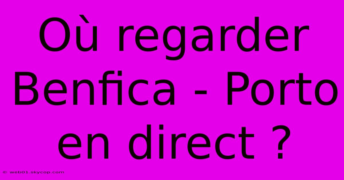 Où Regarder Benfica - Porto En Direct ?