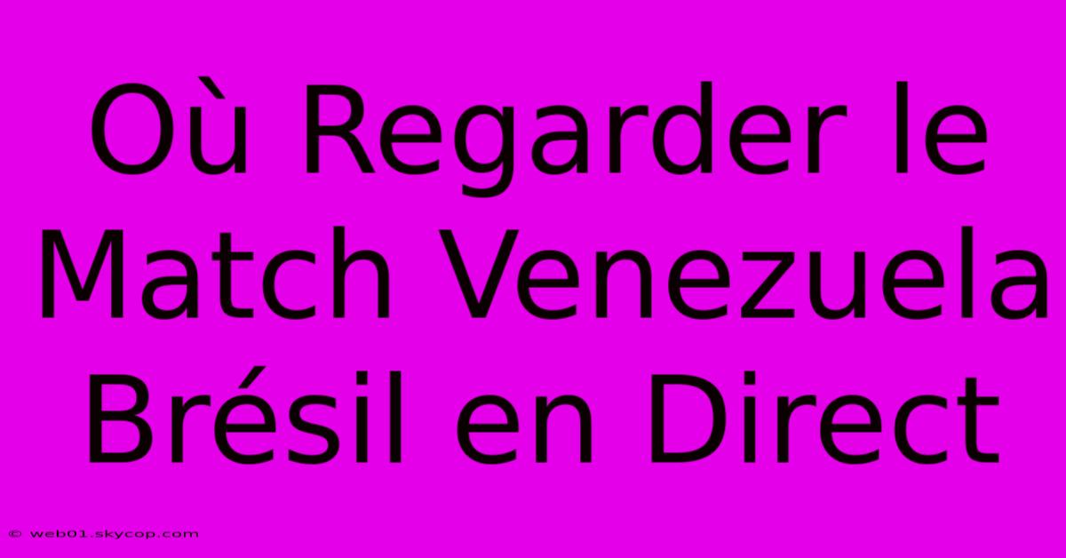 Où Regarder Le Match Venezuela Brésil En Direct