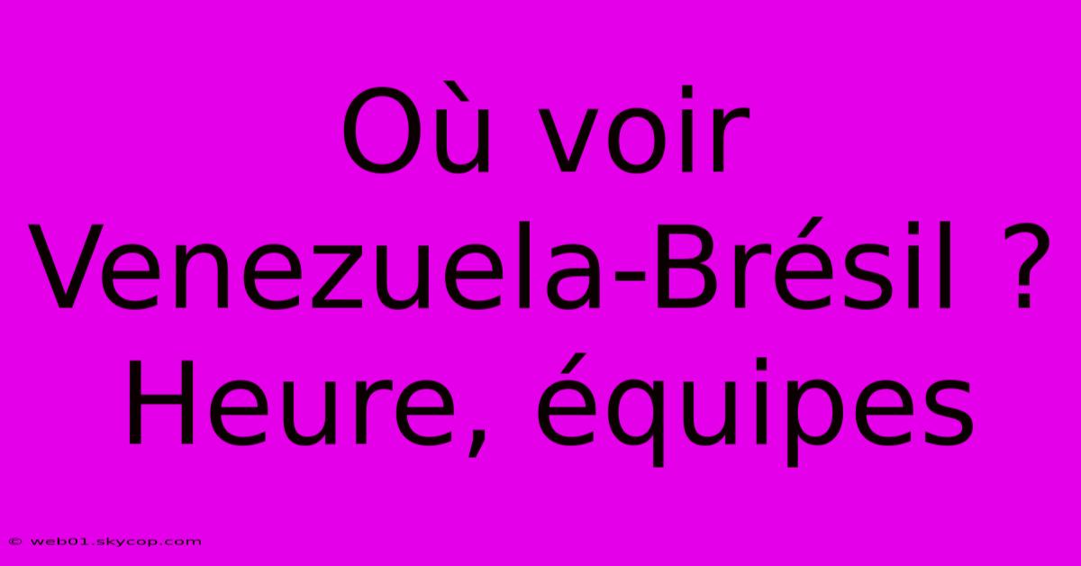 Où Voir Venezuela-Brésil ? Heure, Équipes