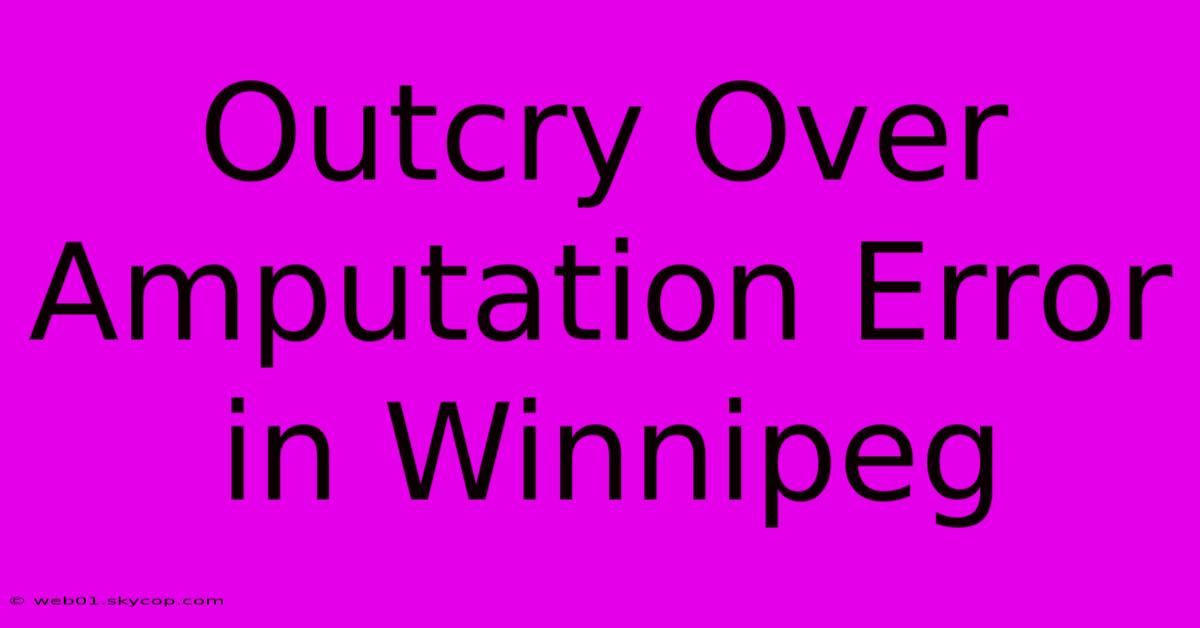 Outcry Over Amputation Error In Winnipeg