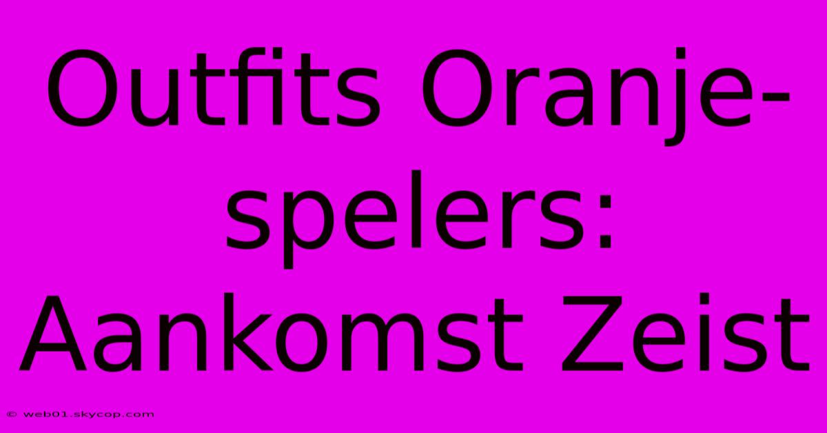 Outfits Oranje-spelers: Aankomst Zeist