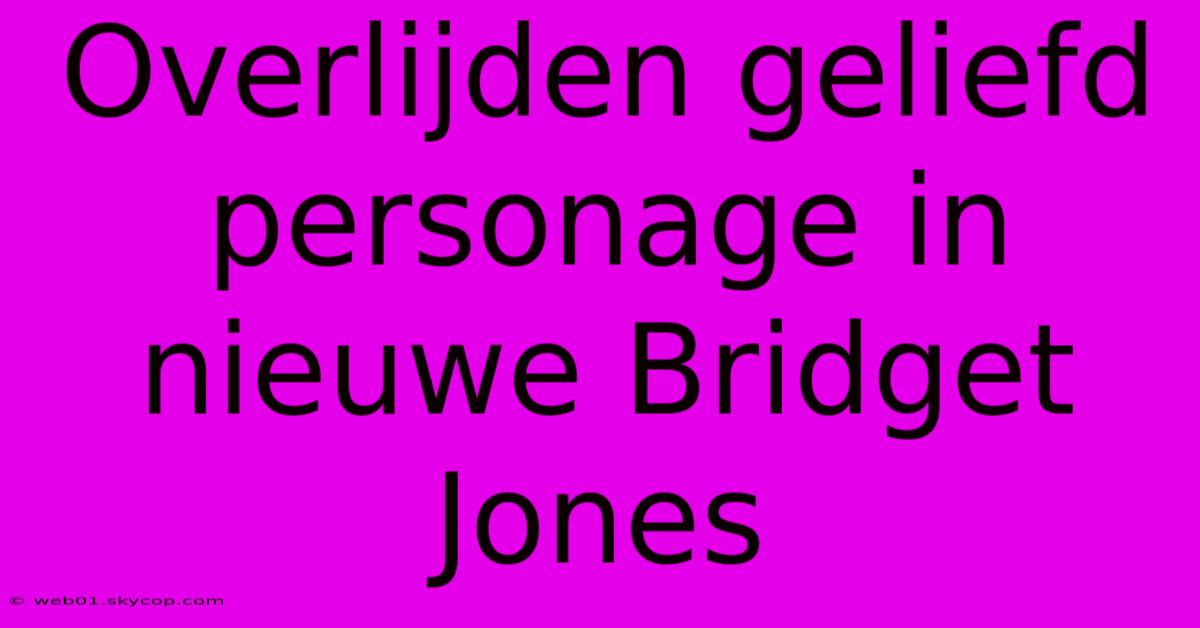 Overlijden Geliefd Personage In Nieuwe Bridget Jones