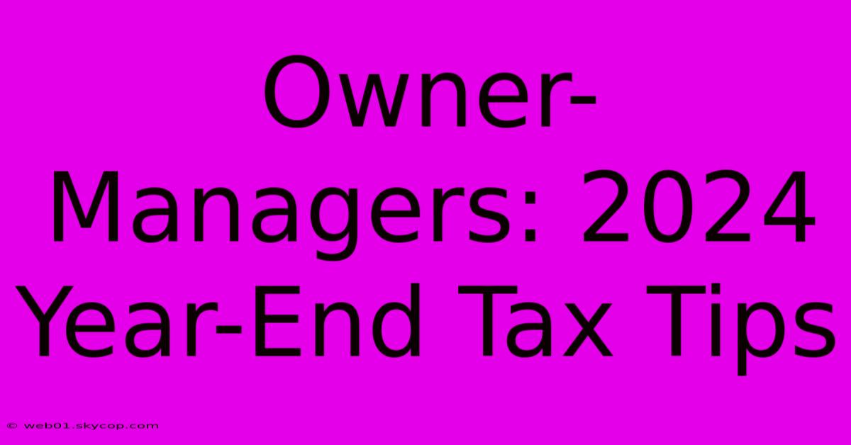 Owner-Managers: 2024 Year-End Tax Tips