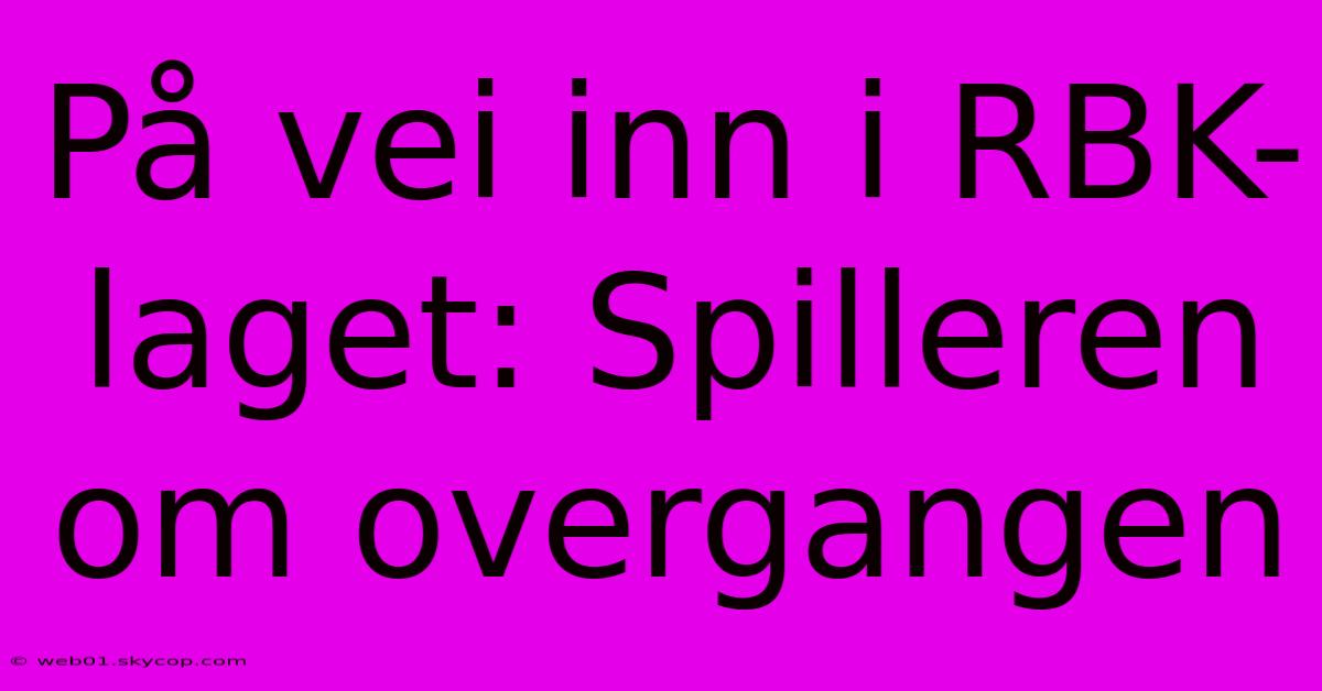 På Vei Inn I RBK-laget: Spilleren Om Overgangen