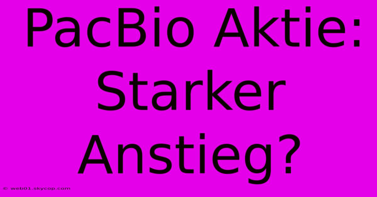 PacBio Aktie: Starker Anstieg?