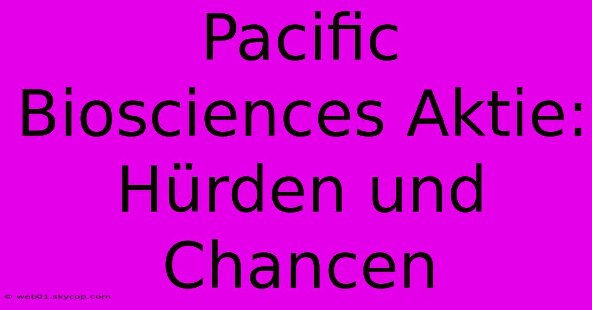 Pacific Biosciences Aktie: Hürden Und Chancen