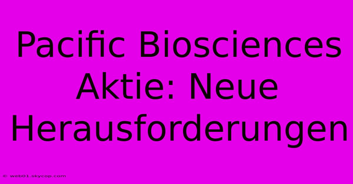 Pacific Biosciences Aktie: Neue Herausforderungen