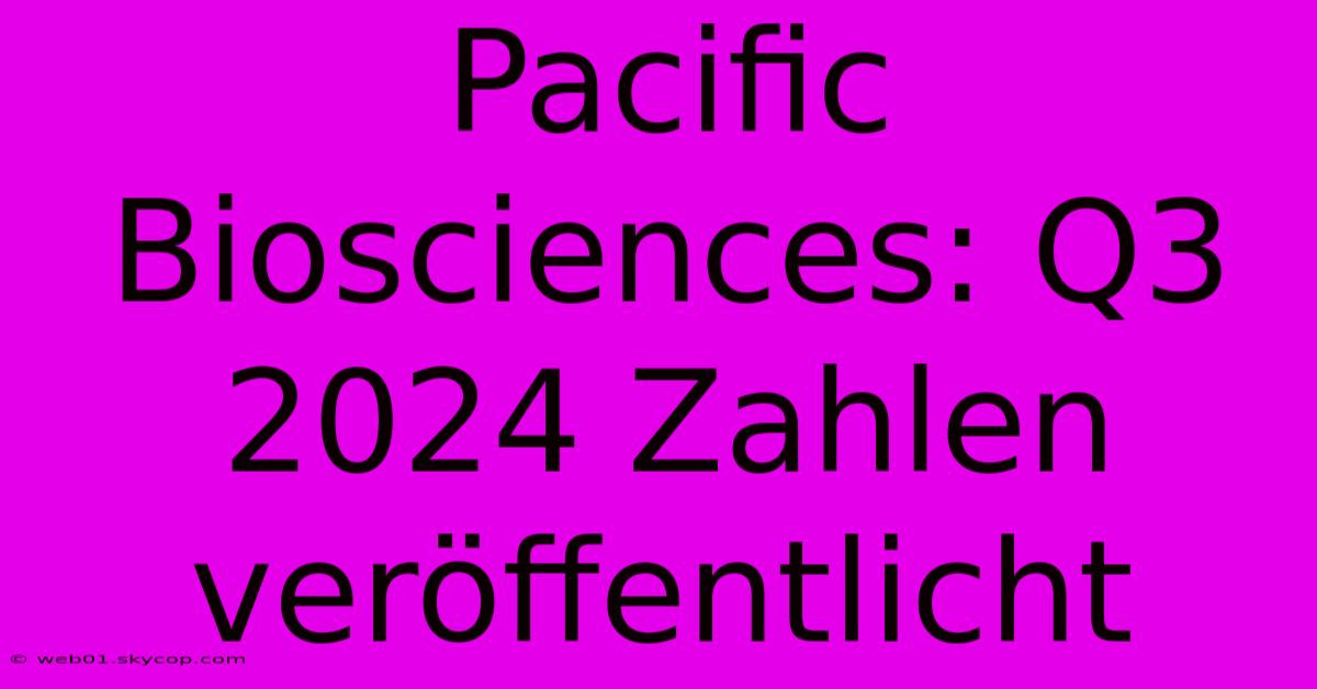 Pacific Biosciences: Q3 2024 Zahlen Veröffentlicht 