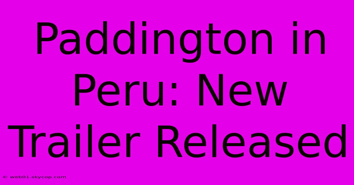 Paddington In Peru: New Trailer Released