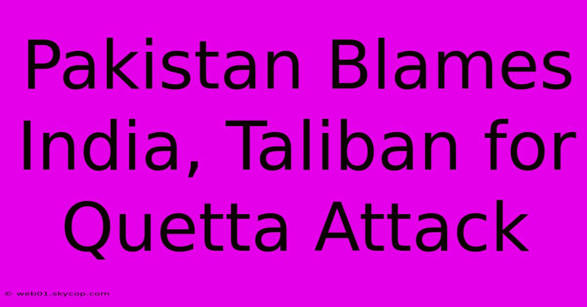 Pakistan Blames India, Taliban For Quetta Attack