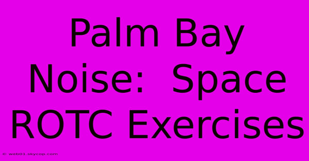 Palm Bay Noise:  Space ROTC Exercises