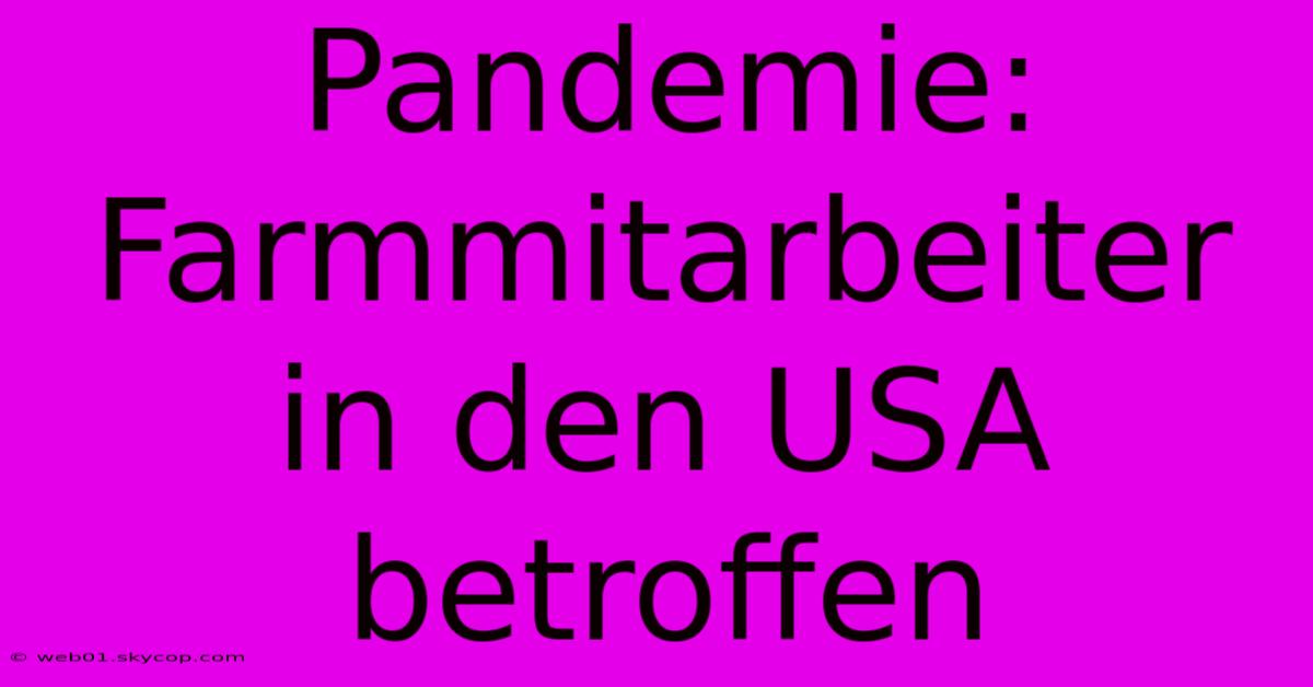 Pandemie: Farmmitarbeiter In Den USA Betroffen 