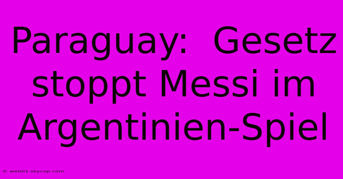 Paraguay:  Gesetz Stoppt Messi Im Argentinien-Spiel 