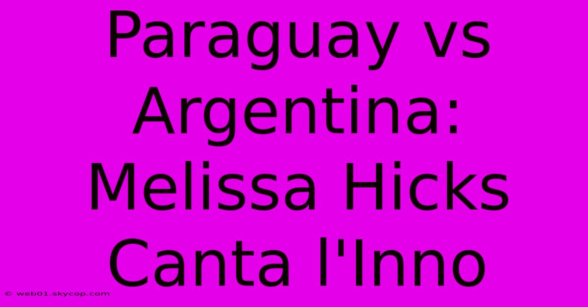 Paraguay Vs Argentina: Melissa Hicks Canta L'Inno