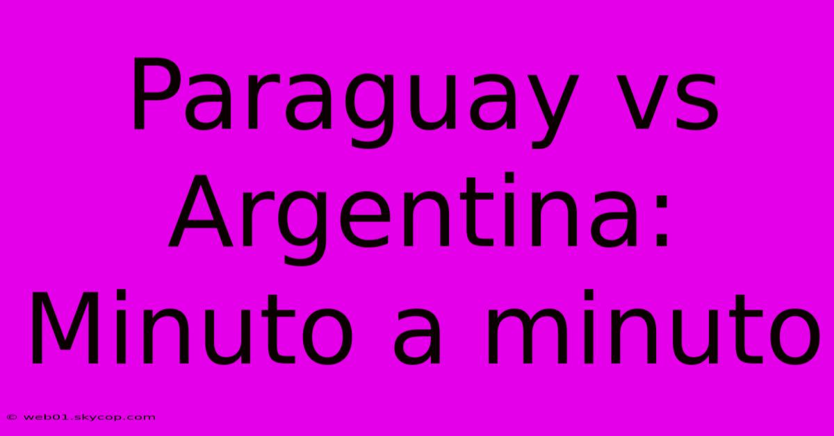 Paraguay Vs Argentina: Minuto A Minuto