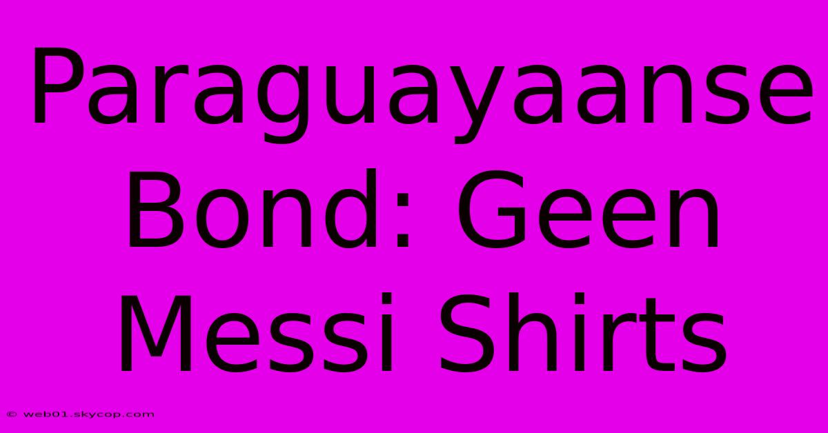 Paraguayaanse Bond: Geen Messi Shirts