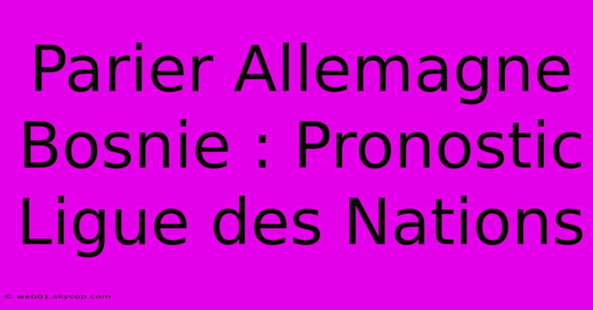 Parier Allemagne Bosnie : Pronostic Ligue Des Nations