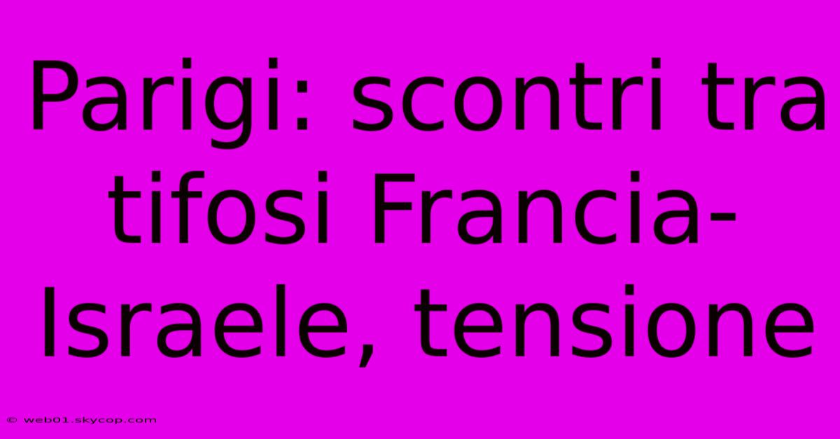 Parigi: Scontri Tra Tifosi Francia-Israele, Tensione 