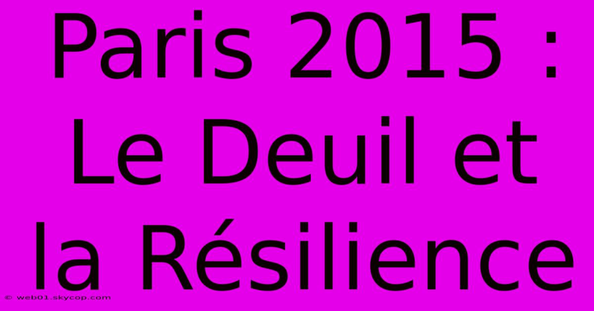 Paris 2015 :  Le Deuil Et La Résilience 