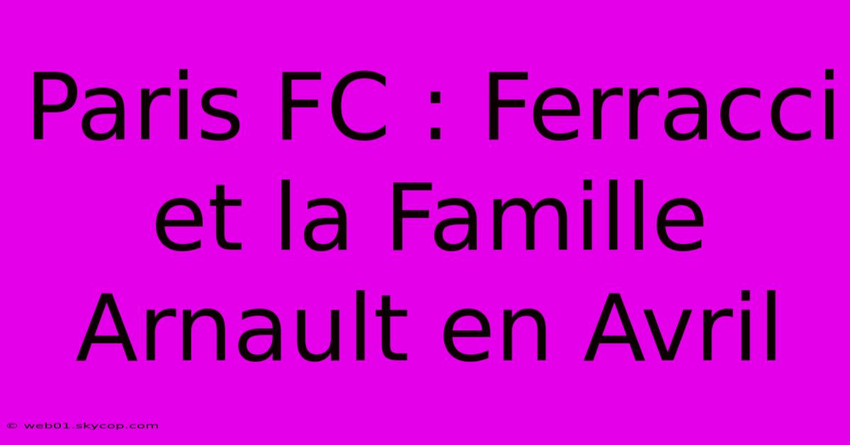 Paris FC : Ferracci Et La Famille Arnault En Avril