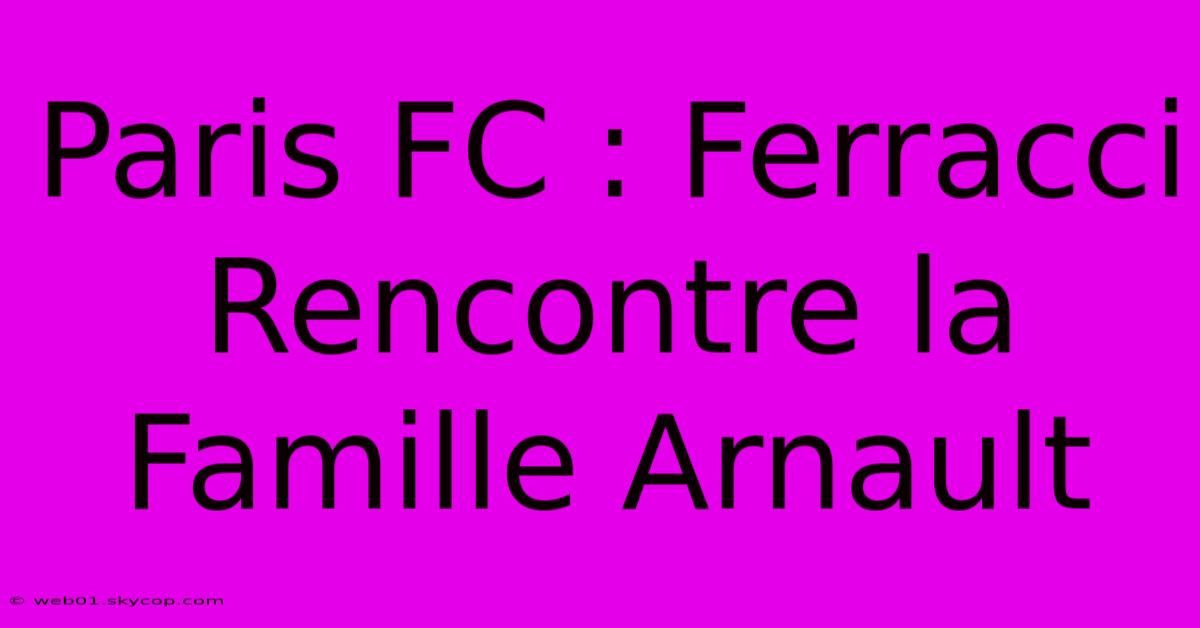 Paris FC : Ferracci Rencontre La Famille Arnault