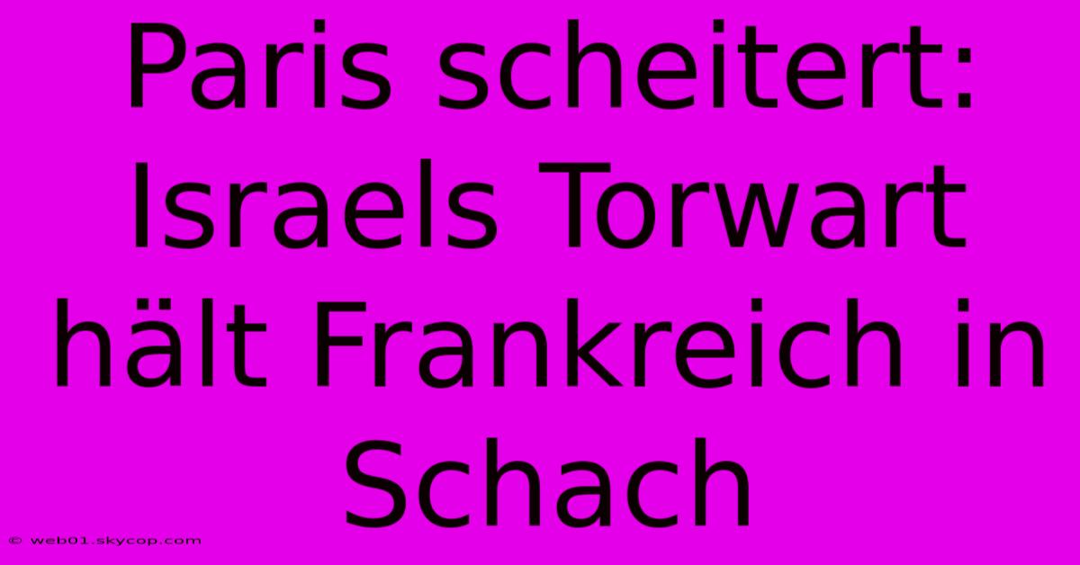 Paris Scheitert: Israels Torwart Hält Frankreich In Schach