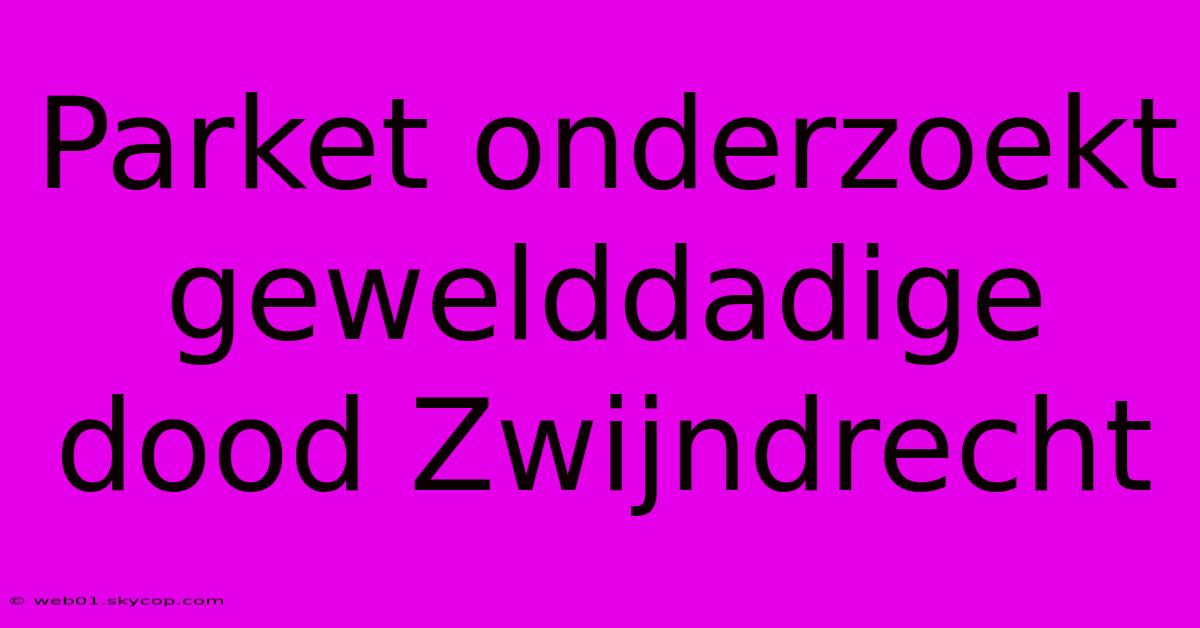 Parket Onderzoekt Gewelddadige Dood Zwijndrecht