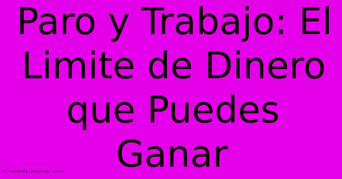 Paro Y Trabajo: El Limite De Dinero Que Puedes Ganar