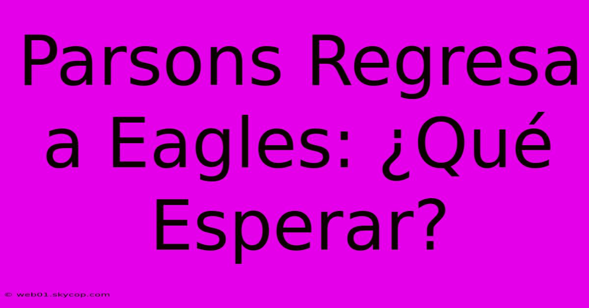 Parsons Regresa A Eagles: ¿Qué Esperar?