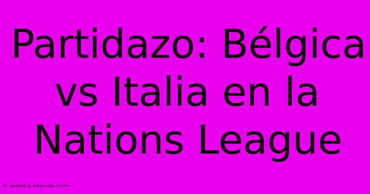 Partidazo: Bélgica Vs Italia En La Nations League 