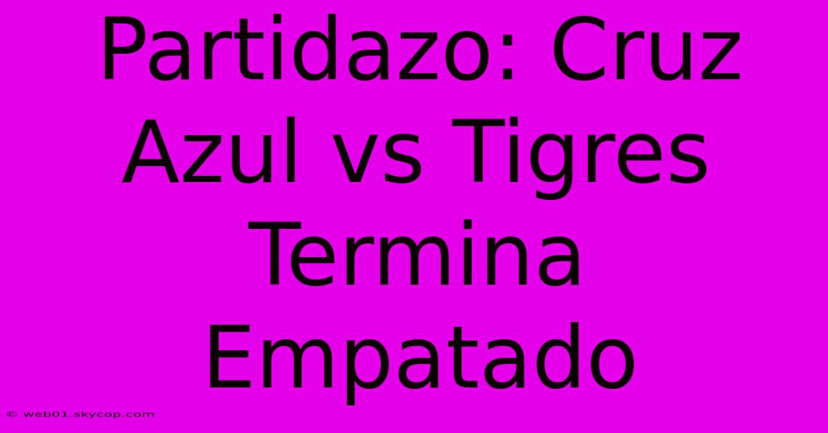 Partidazo: Cruz Azul Vs Tigres Termina Empatado