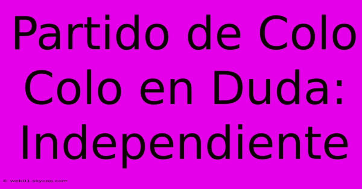 Partido De Colo Colo En Duda: Independiente