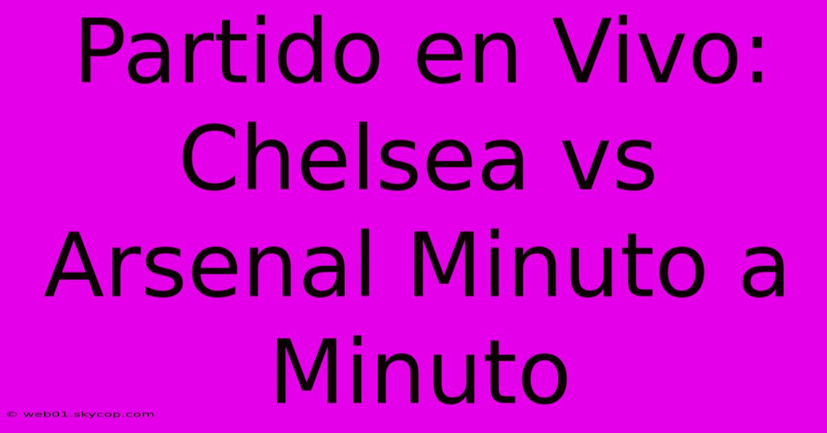 Partido En Vivo: Chelsea Vs Arsenal Minuto A Minuto 