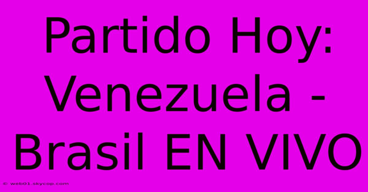 Partido Hoy: Venezuela - Brasil EN VIVO