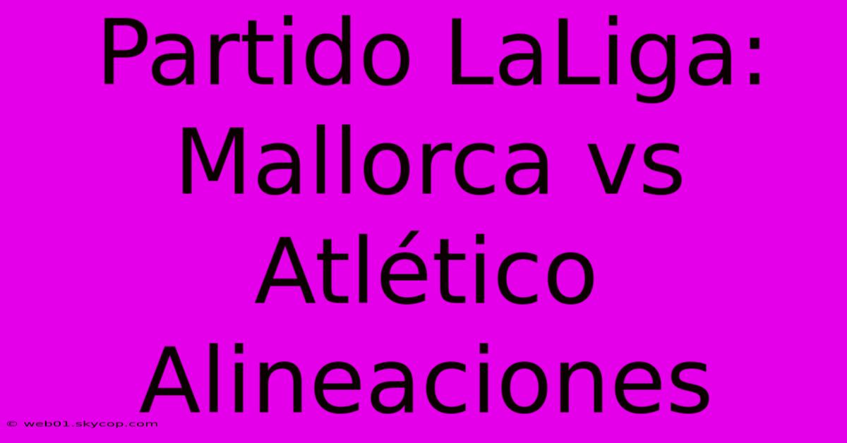 Partido LaLiga: Mallorca Vs Atlético Alineaciones 