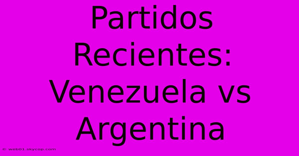 Partidos Recientes: Venezuela Vs Argentina