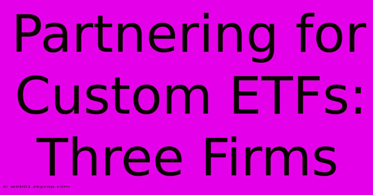 Partnering For Custom ETFs: Three Firms