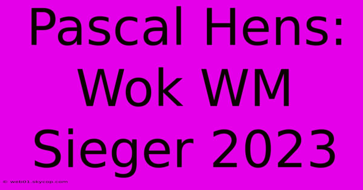 Pascal Hens: Wok WM Sieger 2023