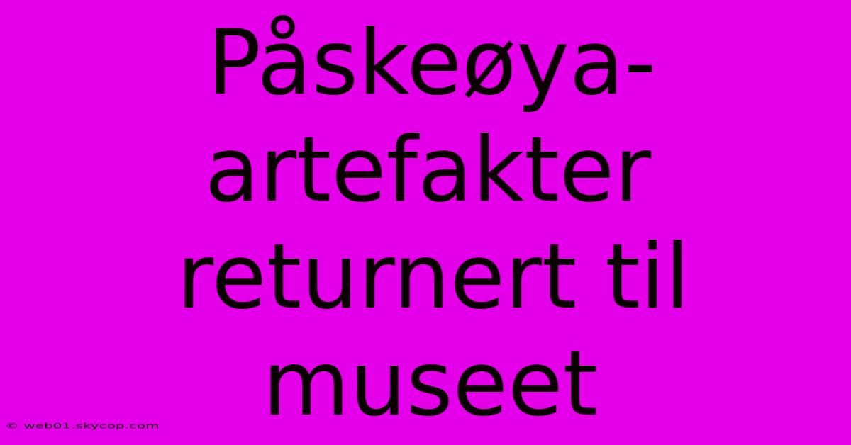 Påskeøya-artefakter Returnert Til Museet