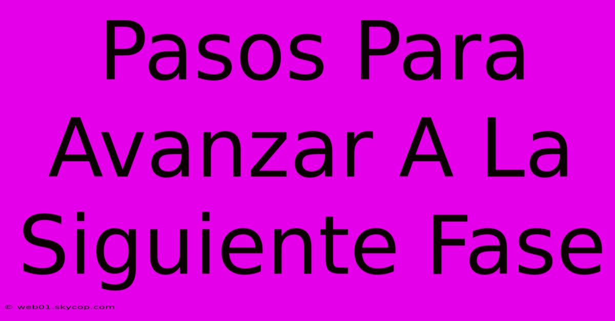 Pasos Para Avanzar A La Siguiente Fase