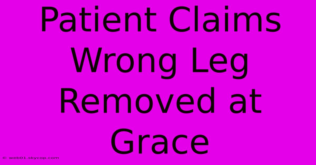 Patient Claims Wrong Leg Removed At Grace