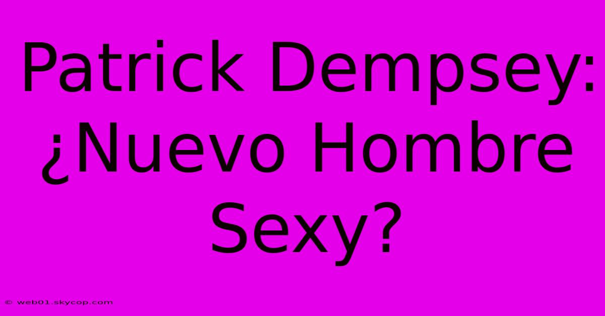 Patrick Dempsey: ¿Nuevo Hombre Sexy?