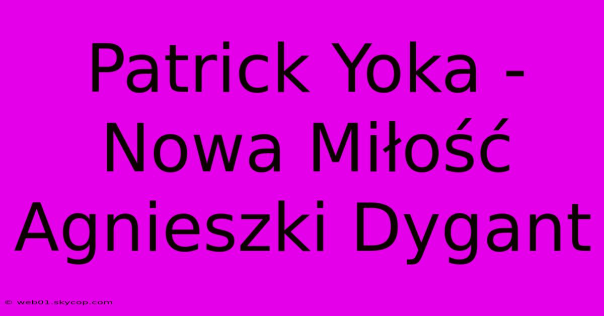 Patrick Yoka - Nowa Miłość Agnieszki Dygant