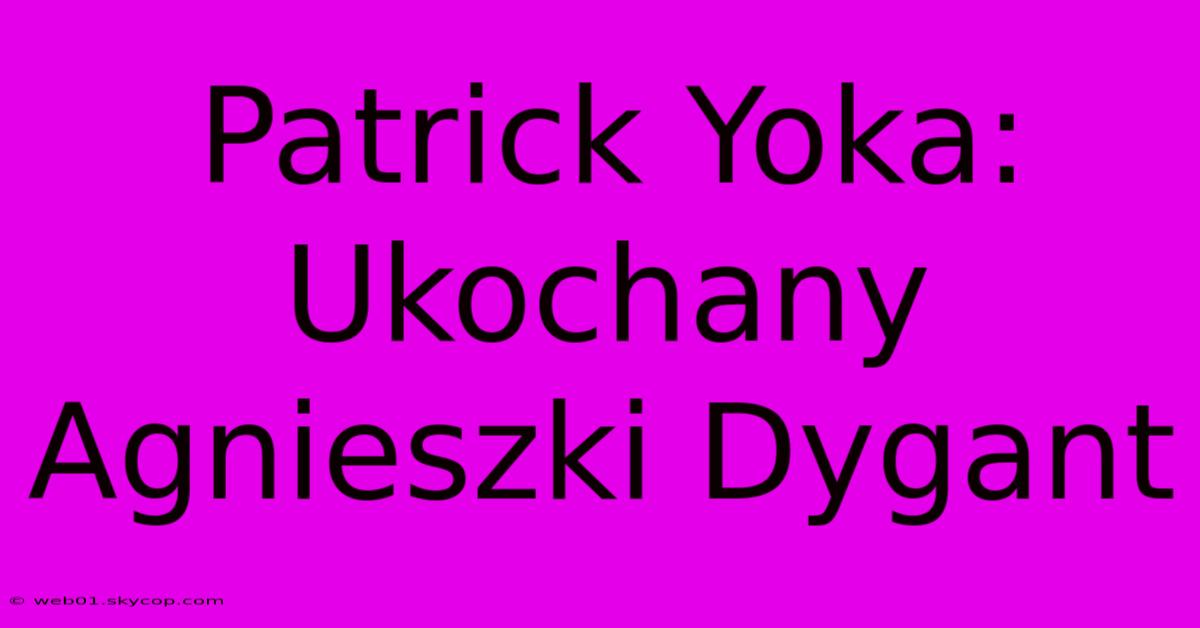 Patrick Yoka: Ukochany Agnieszki Dygant