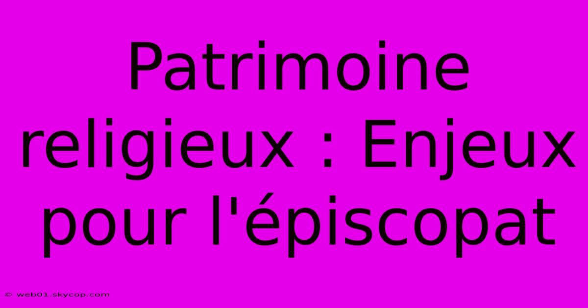 Patrimoine Religieux : Enjeux Pour L'épiscopat 