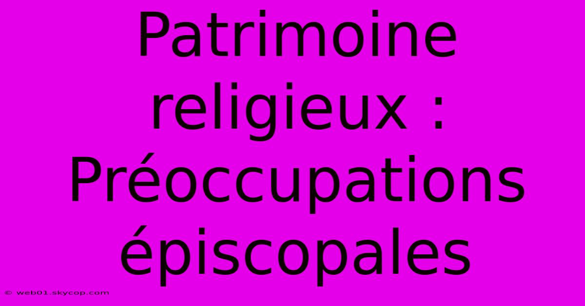 Patrimoine Religieux : Préoccupations Épiscopales