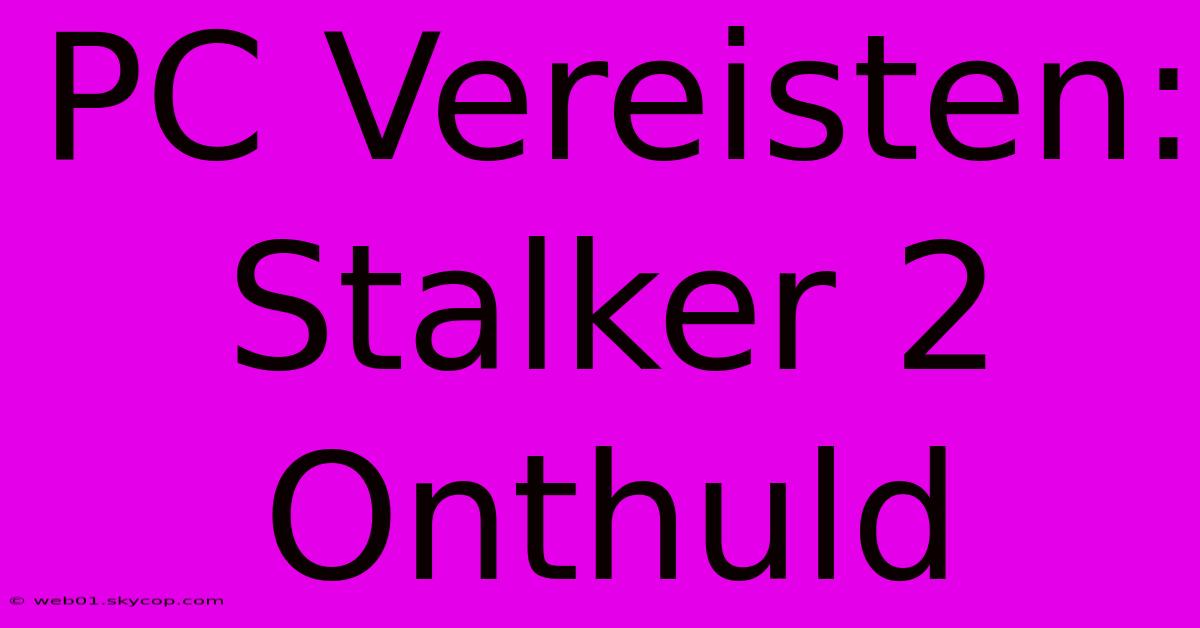 PC Vereisten: Stalker 2 Onthuld