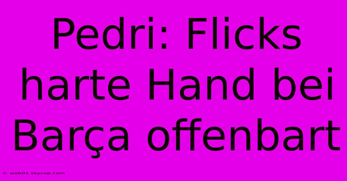 Pedri: Flicks Harte Hand Bei Barça Offenbart