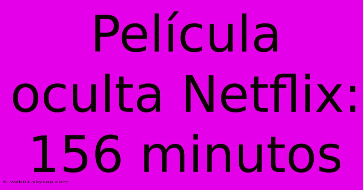 Película Oculta Netflix: 156 Minutos